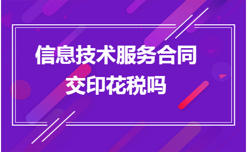 信息技术服务合同印花税缴纳指南 聚焦信息技术咨询服务